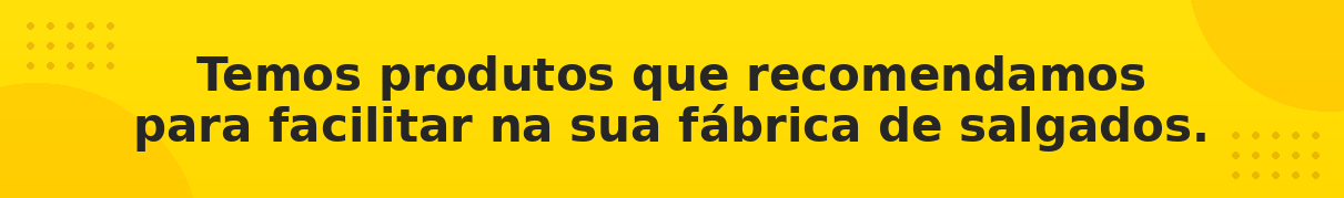 Produtos recomendados para facilitar sua fábrica de salgados